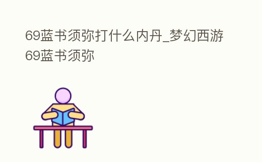 69藍書須彌打什么內丹_夢幻西游69藍書須彌