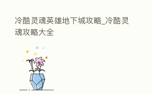 冷酷靈魂英雄地下城攻略_冷酷靈魂攻略大全