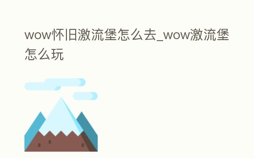 wow懷舊激流堡怎么去_wow激流堡怎么玩