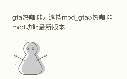 gta熱咖啡無遮擋mod_gta5熱咖啡mod功能最新版本