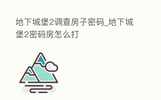 地下城堡2調查房子密碼_地下城堡2密碼房怎么打