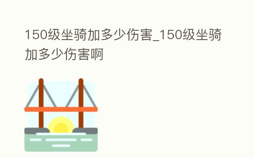 150級坐騎加多少傷害_150級坐騎加多少傷害啊