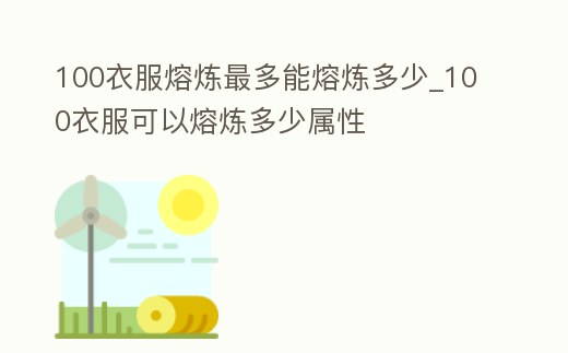 100衣服熔煉最多能熔煉多少_100衣服可以熔煉多少屬性