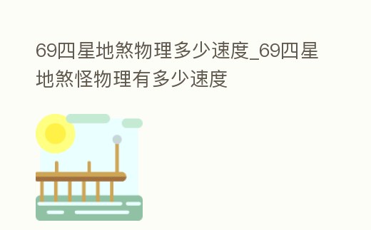 69四星地煞物理多少速度_69四星地煞怪物理有多少速度