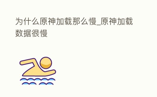 為什么原神加載那么慢_原神加載數據很慢