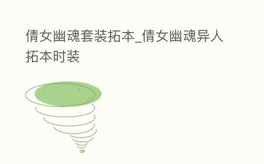 倩女幽魂套裝拓本_倩女幽魂異人拓本時(shí)裝