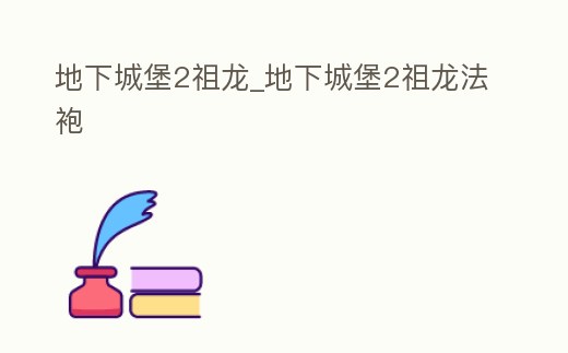 地下城堡2祖龍_地下城堡2祖龍法袍