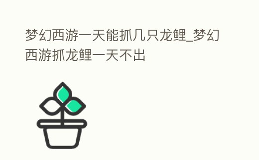 夢幻西游一天能抓幾只龍鯉_夢幻西游抓龍鯉一天不出