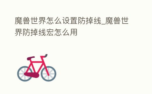 魔獸世界怎么設置防掉線_魔獸世界防掉線宏怎么用