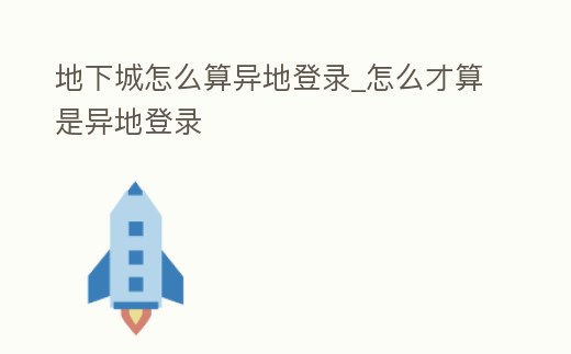 地下城怎么算異地登錄_怎么才算是異地登錄