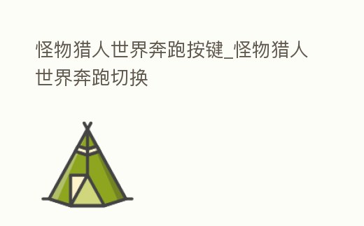 怪物獵人世界奔跑按鍵_怪物獵人世界奔跑切換