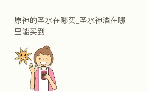 原神的圣水在哪買_圣水神酒在哪里能買到