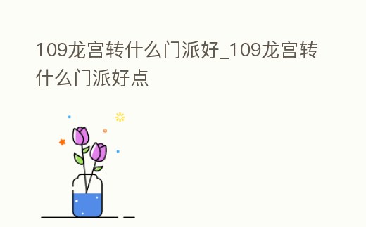 109龍宮轉(zhuǎn)什么門派好_109龍宮轉(zhuǎn)什么門派好點(diǎn)