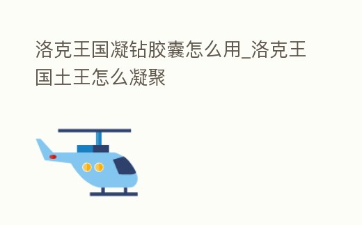 洛克王國(guó)凝鉆膠囊怎么用_洛克王國(guó)土王怎么凝聚