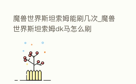 魔獸世界斯坦索姆能刷幾次_魔獸世界斯坦索姆dk馬怎么刷