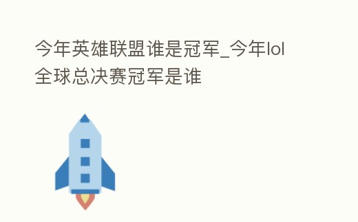今年英雄聯盟誰是冠軍_今年lol全球總決賽冠軍是誰