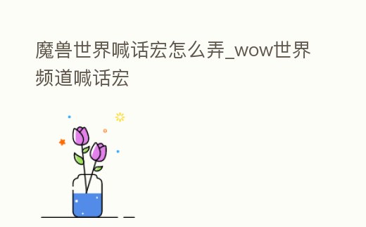 魔獸世界喊話宏怎么弄_wow世界頻道喊話宏