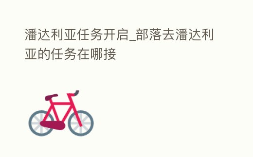 潘達利亞任務開啟_部落去潘達利亞的任務在哪接