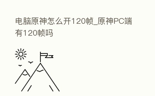 電腦原神怎么開120幀_原神PC端有120幀嗎