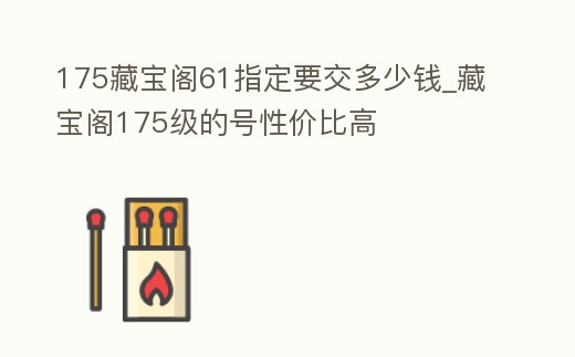 175藏寶閣61指定要交多少錢(qián)_藏寶閣175級(jí)的號(hào)性?xún)r(jià)比高