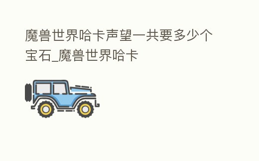 魔獸世界哈卡聲望一共要多少個寶石_魔獸世界哈卡