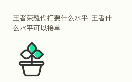 王者榮耀代打要什么水平_王者什么水平可以接單
