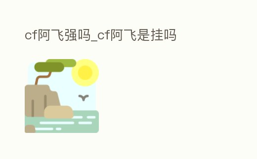 cf阿飛強嗎_cf阿飛是掛嗎