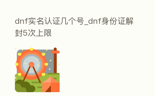 dnf實名認證幾個號_dnf身份證解封5次上限