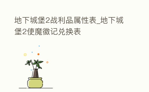 地下城堡2戰(zhàn)利品屬性表_地下城堡2使魔徽記兌換表