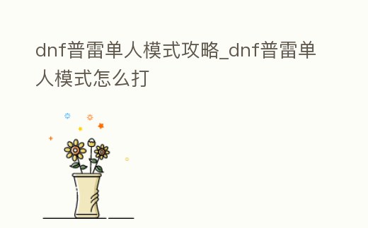 dnf普雷單人模式攻略_dnf普雷單人模式怎么打