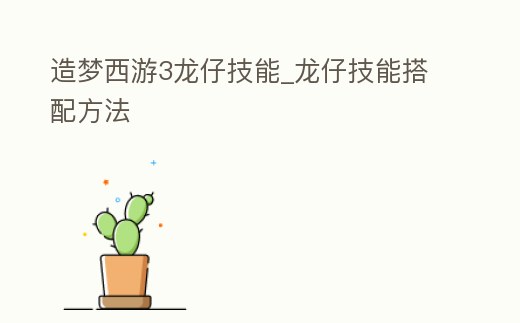 造夢西游3龍仔技能_龍仔技能搭配方法