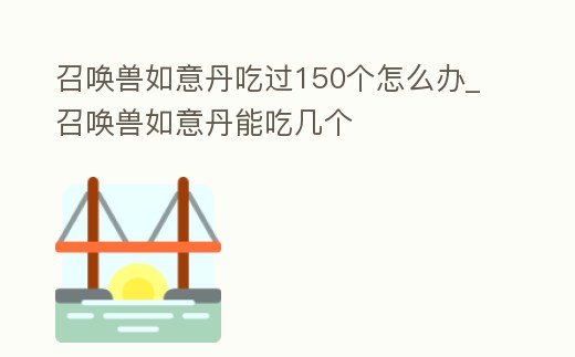召喚獸如意丹吃過150個(gè)怎么辦_召喚獸如意丹能吃幾個(gè)