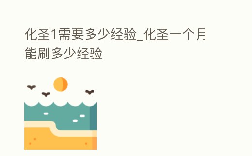 化圣1需要多少經驗_化圣一個月能刷多少經驗