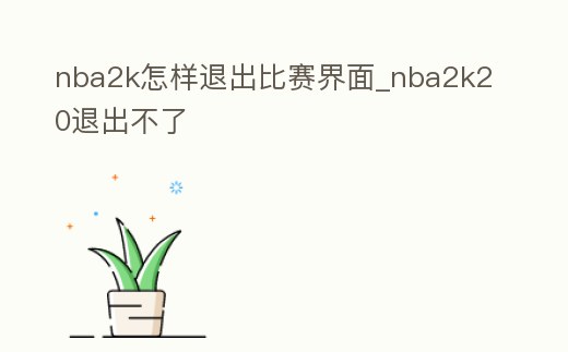 nba2k怎樣退出比賽界面_nba2k20退出不了