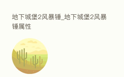 地下城堡2風(fēng)暴錘_地下城堡2風(fēng)暴錘屬性