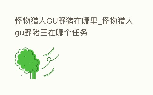 怪物獵人GU野豬在哪里_怪物獵人gu野豬王在哪個(gè)任務(wù)
