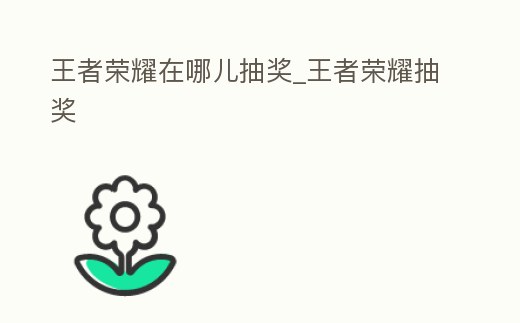 王者榮耀在哪兒抽獎_王者榮耀抽獎