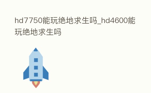 hd7750能玩絕地求生嗎_hd4600能玩絕地求生嗎