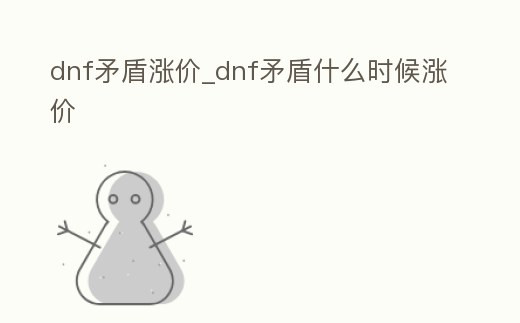 dnf矛盾漲價_dnf矛盾什么時候漲價