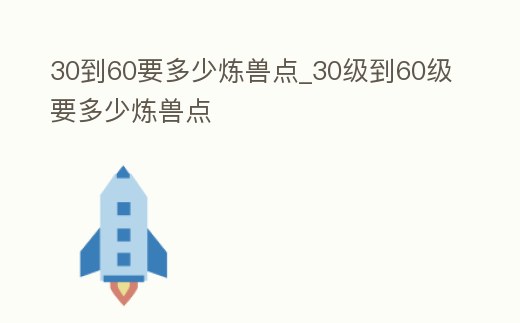 30到60要多少煉獸點_30級到60級要多少煉獸點