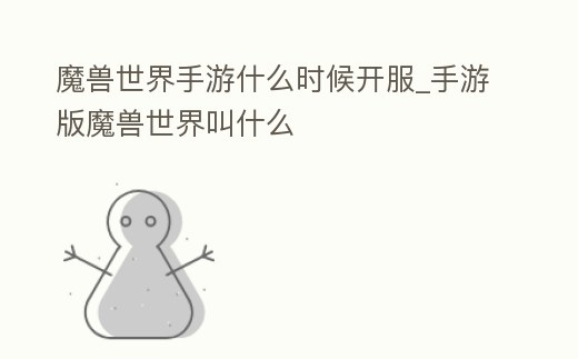 魔獸世界手游什么時候開服_手游版魔獸世界叫什么