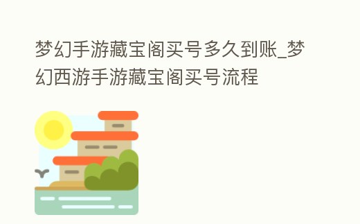 夢幻手游藏寶閣買號多久到賬_夢幻西游手游藏寶閣買號流程