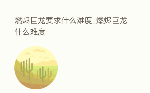 燃燼巨龍要求什么難度_燃燼巨龍什么難度