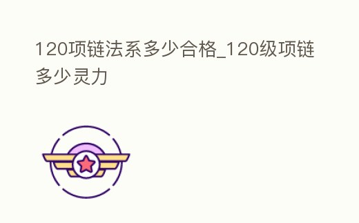 120項(xiàng)鏈法系多少合格_120級項(xiàng)鏈多少靈力