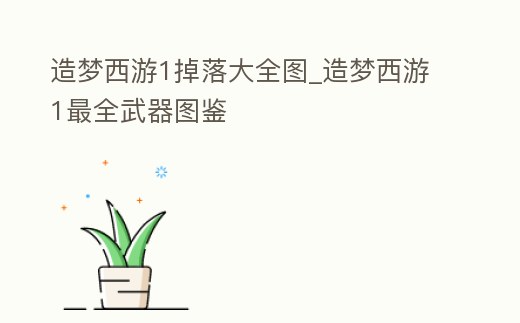 造夢西游1掉落大全圖_造夢西游1最全武器圖鑒