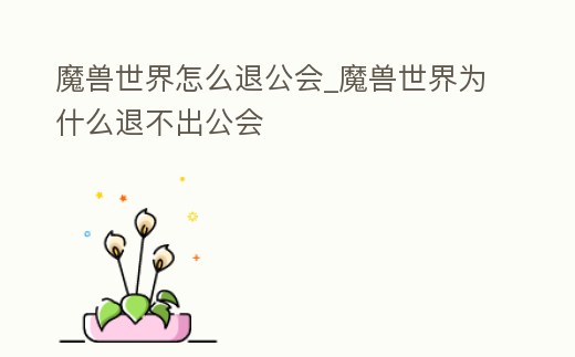 魔獸世界怎么退公會_魔獸世界為什么退不出公會