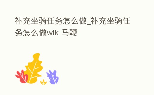 補充坐騎任務怎么做_補充坐騎任務怎么做wlk 馬鞭