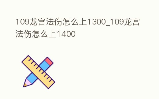 109龍宮法傷怎么上1300_109龍宮法傷怎么上1400