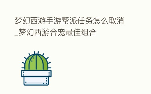 夢幻西游手游幫派任務怎么取消_夢幻西游合寵最佳組合