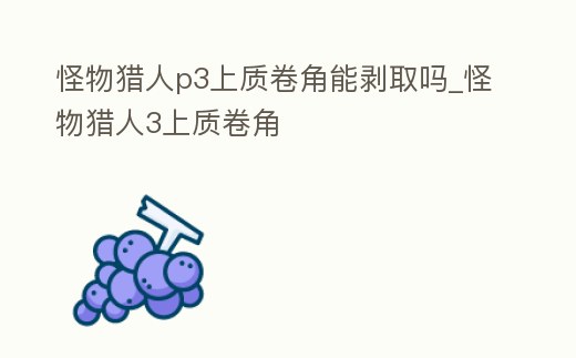 怪物獵人p3上質卷角能剝取嗎_怪物獵人3上質卷角